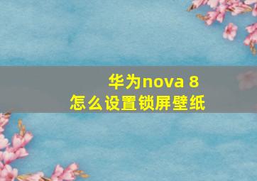 华为nova 8怎么设置锁屏壁纸